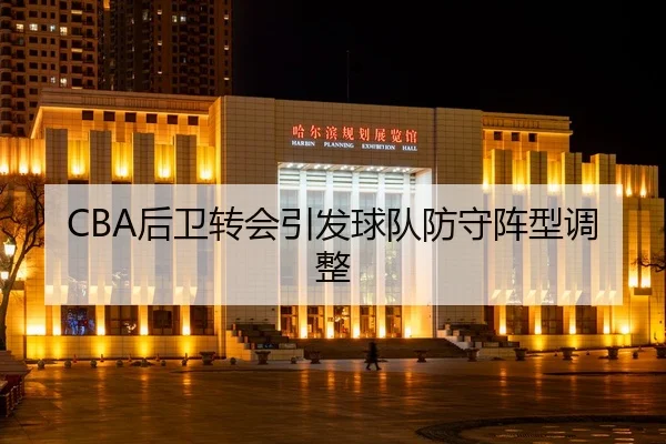 CBA后卫转会引发球队防守阵型调整